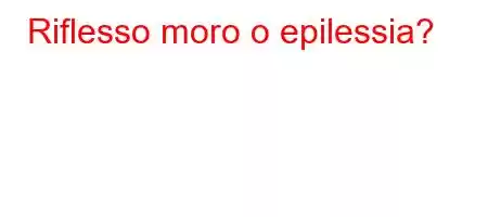 Riflesso moro o epilessia?