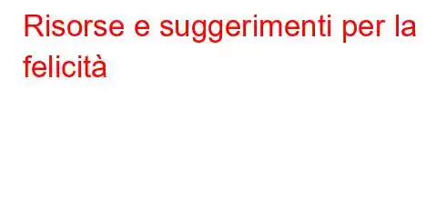 Risorse e suggerimenti per la felicità