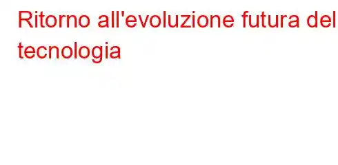 Ritorno all'evoluzione futura della tecnologia