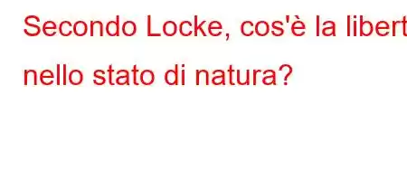 Secondo Locke, cos'è la libertà nello stato di natura?