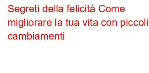 Segreti della felicità Come migliorare la tua vita con piccoli cambiamenti