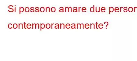 Si possono amare due persone contemporaneamente