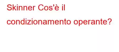 Skinner Cos'è il condizionamento operante?