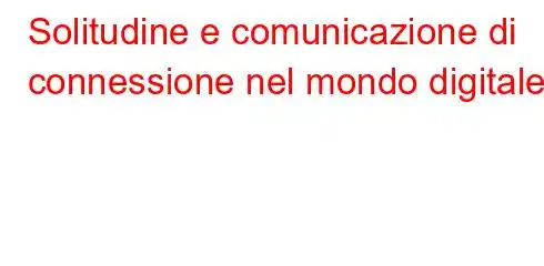 Solitudine e comunicazione di connessione nel mondo digitale