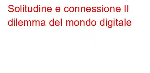 Solitudine e connessione Il dilemma del mondo digitale