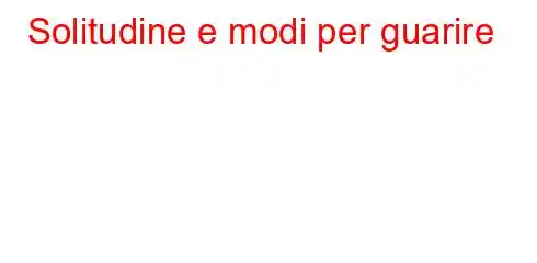 Solitudine e modi per guarire