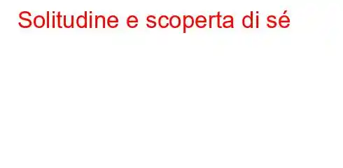 Solitudine e scoperta di sé