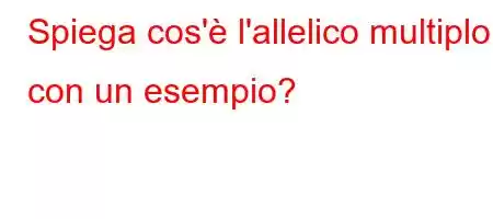 Spiega cos'è l'allelico multiplo con un esempio?