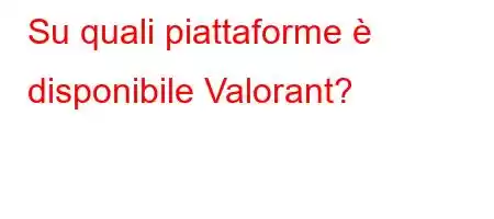 Su quali piattaforme è disponibile Valorant