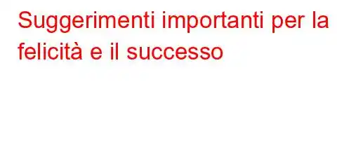 Suggerimenti importanti per la felicità e il successo