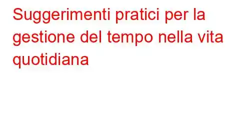 Suggerimenti pratici per la gestione del tempo nella vita quotidiana