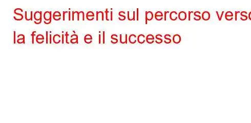 Suggerimenti sul percorso verso la felicità e il successo