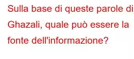 Sulla base di queste parole di Ghazali, quale può essere la fonte dell'informazione?