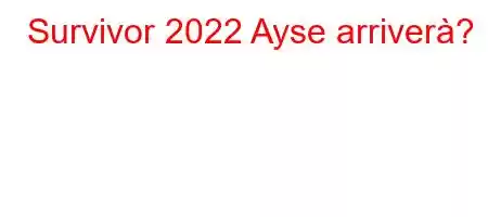 Survivor 2022 Ayse arriverà?