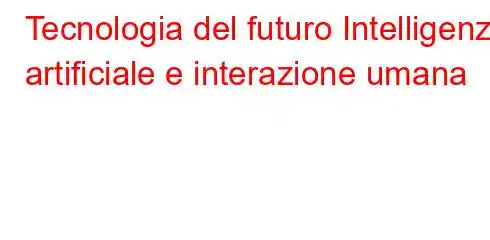 Tecnologia del futuro Intelligenza artificiale e interazione umana