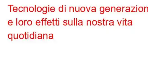 Tecnologie di nuova generazione e loro effetti sulla nostra vita quotidiana