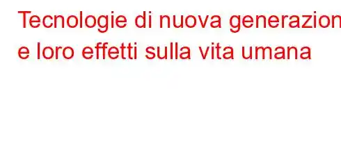 Tecnologie di nuova generazione e loro effetti sulla vita umana