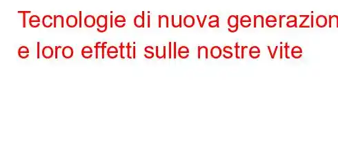 Tecnologie di nuova generazione e loro effetti sulle nostre vite