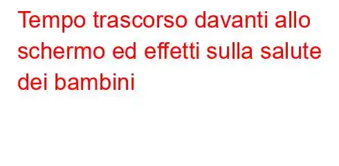 Tempo trascorso davanti allo schermo ed effetti sulla salute dei bambini