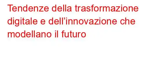 Tendenze della trasformazione digitale e dell’innovazione che modellano il futuro