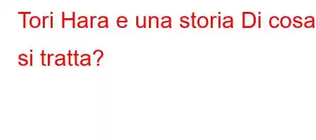 Tori Hara e una storia Di cosa si tratta?