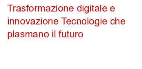 Trasformazione digitale e innovazione Tecnologie che plasmano il futuro