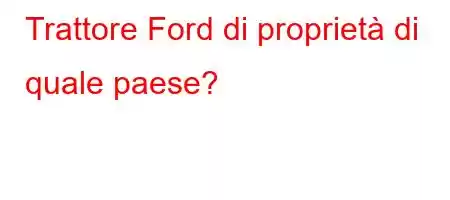 Trattore Ford di proprietà di quale paese?