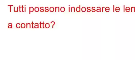 Tutti possono indossare le lenti a contatto?