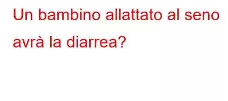 Un bambino allattato al seno avrà la diarrea?