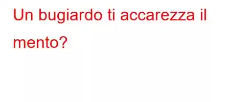 Un bugiardo ti accarezza il mento?