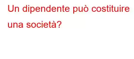 Un dipendente può costituire una società?