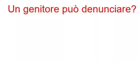 Un genitore può denunciare?