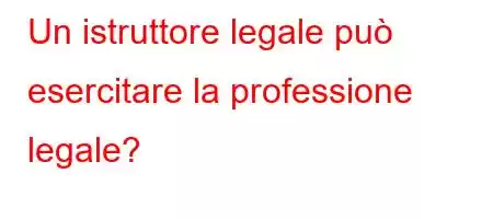 Un istruttore legale può esercitare la professione legale?