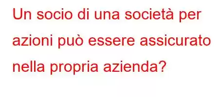 Un socio di una società per azioni può essere assicurato nella propria azienda