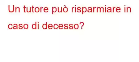 Un tutore può risparmiare in caso di decesso?