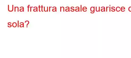 Una frattura nasale guarisce da sola?