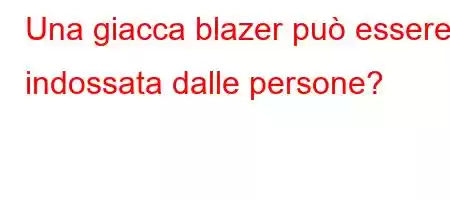 Una giacca blazer può essere indossata dalle persone