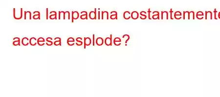 Una lampadina costantemente accesa esplode?