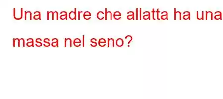 Una madre che allatta ha una massa nel seno?