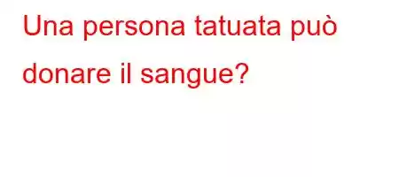 Una persona tatuata può donare il sangue