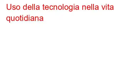 Uso della tecnologia nella vita quotidiana