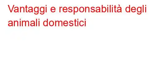 Vantaggi e responsabilità degli animali domestici