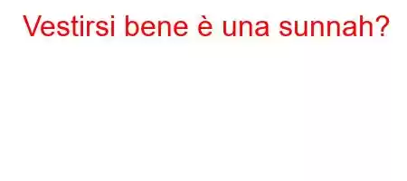 Vestirsi bene è una sunnah?