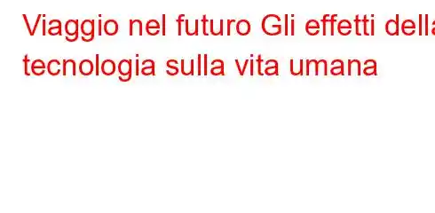 Viaggio nel futuro Gli effetti della tecnologia sulla vita umana