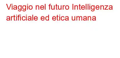 Viaggio nel futuro Intelligenza artificiale ed etica umana